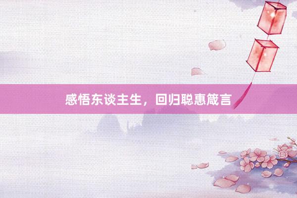 感悟东谈主生，回归聪惠箴言